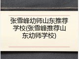 张雪峰幼师山东推荐学校(张雪峰推荐山东幼师学校)