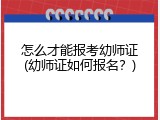 怎么才能报考幼师证(幼师证如何报名？)