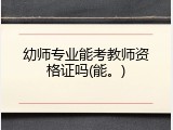 幼师专业能考教师资格证吗(能。)