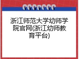 浙江师范大学幼师学院官网(浙江幼师教育平台)