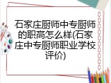 石家庄厨师中专厨师的职高怎么样(石家庄中专厨师职业学校评价)