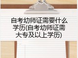 自考幼师证需要什么学历(自考幼师证需大专及以上学历)