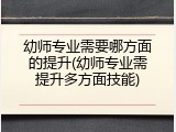幼师专业需要哪方面的提升(幼师专业需提升多方面技能)