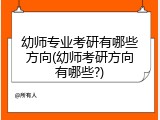 幼师专业考研有哪些方向(幼师考研方向有哪些?)