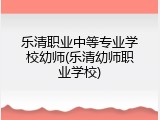 乐清职业中等专业学校幼师(乐清幼师职业学校)