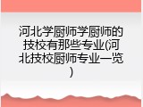 河北学厨师学厨师的技校有那些专业(河北技校厨师专业一览)