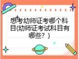 想考幼师证考哪个科目(幼师证考试科目有哪些？)