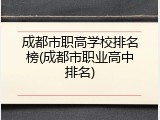 成都市职高学校排名榜(成都市职业高中排名)