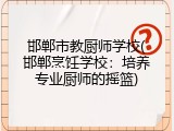 邯郸市教厨师学校(邯郸烹饪学校：培养专业厨师的摇篮)