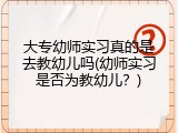 大专幼师实习真的是去教幼儿吗(幼师实习是否为教幼儿？)