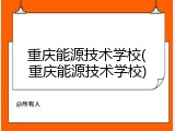重庆能源技术学校(重庆能源技术学校)
