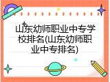 山东幼师职业中专学校排名(山东幼师职业中专排名)