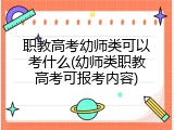职教高考幼师类可以考什么(幼师类职教高考可报考内容)