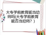 大专学前教育能当幼师吗(大专学前教育能否当幼师？)