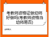 考教师资格证做幼师好做吗(考教师资格当幼师易否)