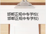 邯郸正规中专学校(邯郸正规中专学校)