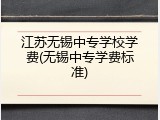 江苏无锡中专学校学费(无锡中专学费标准)