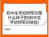 初中生学幼师军训是什么样子的(初中生学幼师军训体验)