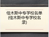 佳木斯中专学校名单(佳木斯中专学校名录)