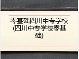 零基础四川中专学校(四川中专学校零基础)