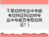 不是幼师专业中专能考幼师证吗(幼师专业中专能否考取幼师证？)