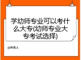 学幼师专业可以考什么大专(幼师专业大专考试选择)