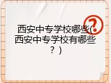西安中专学校哪些(西安中专学校有哪些？)