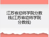 江苏省幼师学院分数线(江苏省幼师学院分数线)