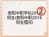 贵阳中职学校2018招生(贵阳中职2018招生情况)