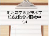 湖北咸宁职业技术学校(湖北咸宁职教中心)