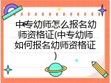 中专幼师怎么报名幼师资格证(中专幼师如何报名幼师资格证)