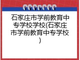 石家庄市学前教育中专学校学校(石家庄市学前教育中专学校)
