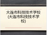 大连市科技技术学校(大连市科技技术学校)