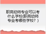 职高幼师专业可以考什么学校(职高幼师专业考哪些学校？)
