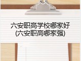 六安职高学校哪家好(六安职高哪家强)