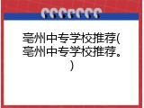 亳州中专学校推荐(亳州中专学校推荐。)