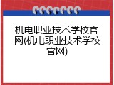 机电职业技术学校官网(机电职业技术学校官网)