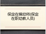 保定在编幼师(保定在职幼教人员)