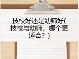 技校好还是幼师好(技校与幼师，哪个更适合？)