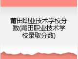 莆田职业技术学校分数(莆田职业技术学校录取分数)