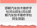 邯郸汽车技术维修学校河北招生(河北邯郸汽车技术维修学校招生简章)