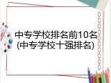 中专学校排名前10名(中专学校十强排名)