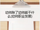 幼师除了幼师能干什么(幼师职业发展)