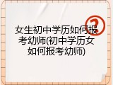 女生初中学历如何报考幼师(初中学历女如何报考幼师)