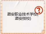 潞安职业技术学校(潞安技校)