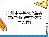广州中专学校招生要求(广州中专学校招生条件)