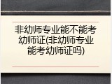 非幼师专业能不能考幼师证(非幼师专业能考幼师证吗)