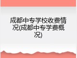 成都中专学校收费情况(成都中专学费概况)