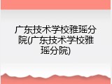 广东技术学校雅瑶分院(广东技术学校雅瑶分院)