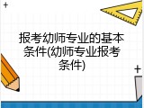 报考幼师专业的基本条件(幼师专业报考条件)